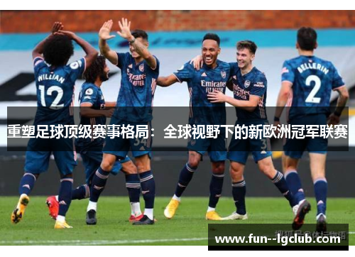 重塑足球顶级赛事格局：全球视野下的新欧洲冠军联赛