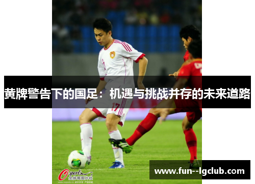 黄牌警告下的国足：机遇与挑战并存的未来道路