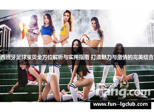 西班牙足球宝贝全方位解析与实用指南 打造魅力与激情的完美结合