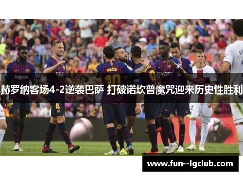 赫罗纳客场4-2逆袭巴萨 打破诺坎普魔咒迎来历史性胜利 赫罗纳客场4-2逆袭巴萨 打破诺坎普魔咒迎来历史性胜利